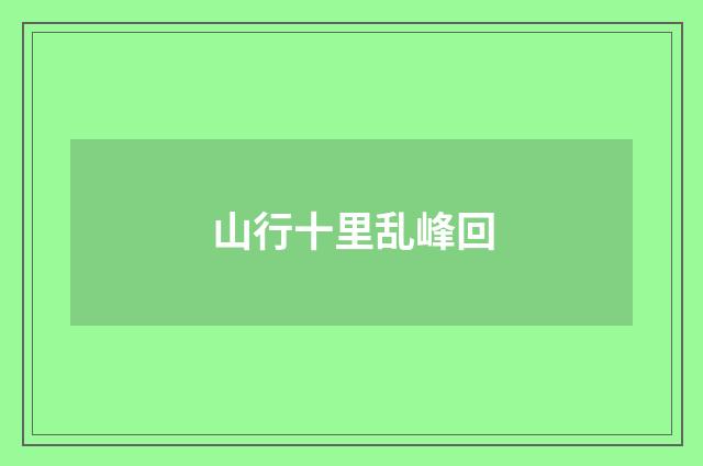 山行十里乱峰回