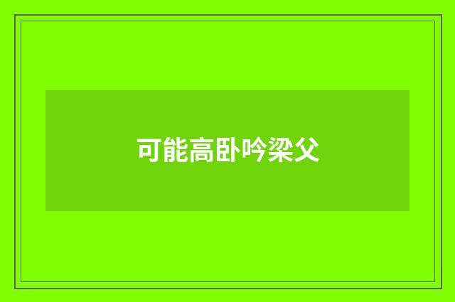 可能高卧吟梁父