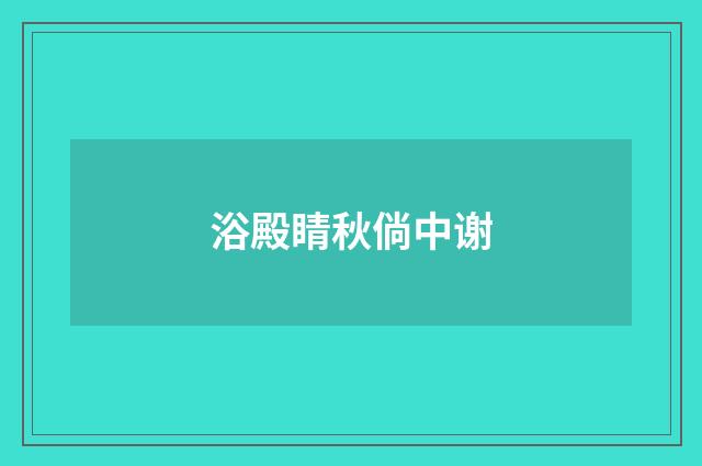 浴殿睛秋倘中谢