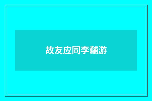 故友应同李黼游