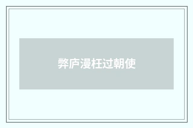 弊庐漫枉过朝使