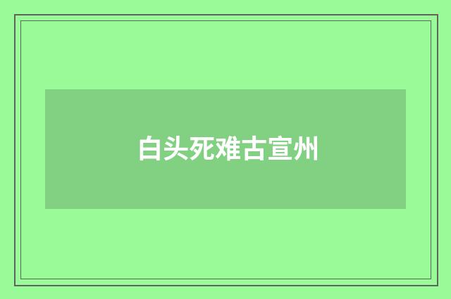 白头死难古宣州