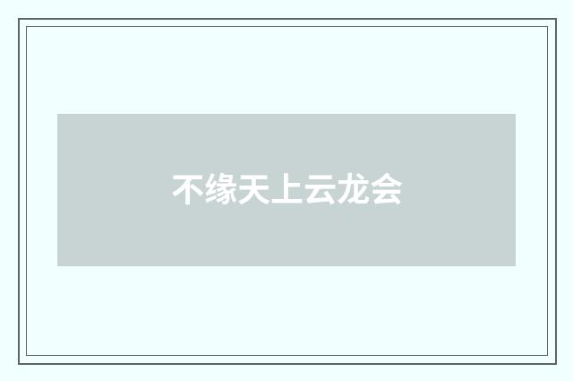 不缘天上云龙会