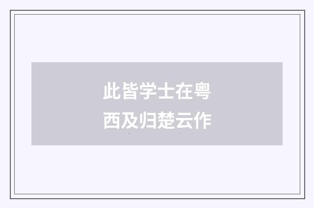 此皆学士在粤西及归楚云作
