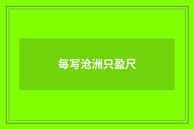 每写沧洲只盈尺