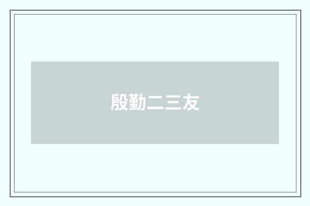 殷勤二三友