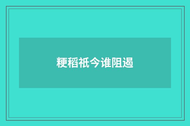 粳稻祇今谁阻遏