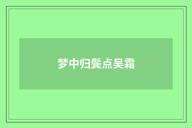 梦中归鬓点吴霜