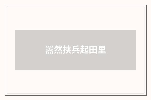 嚣然挟兵起田里