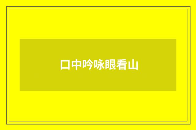 口中吟咏眼看山