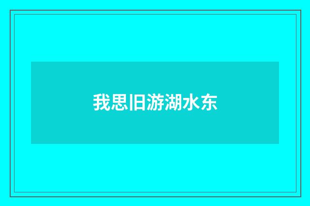 我思旧游湖水东