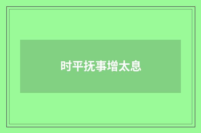 时平抚事增太息