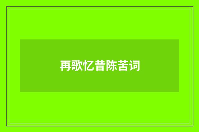 再歌忆昔陈苦词