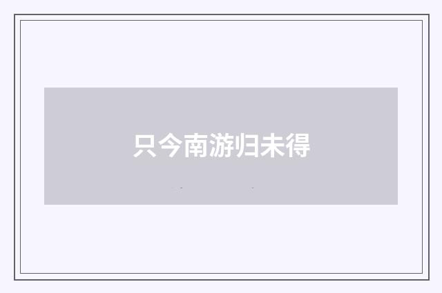 只今南游归未得