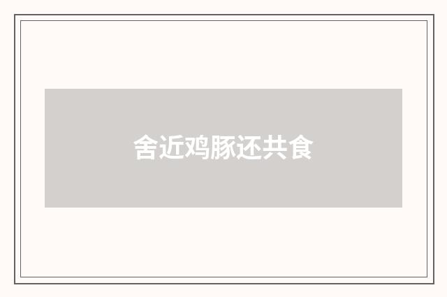 舍近鸡豚还共食