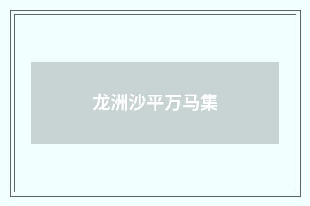 龙洲沙平万马集