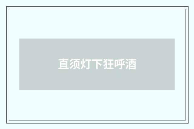 直须灯下狂呼酒