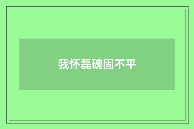 我怀磊磈固不平