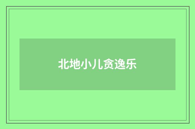 北地小儿贪逸乐