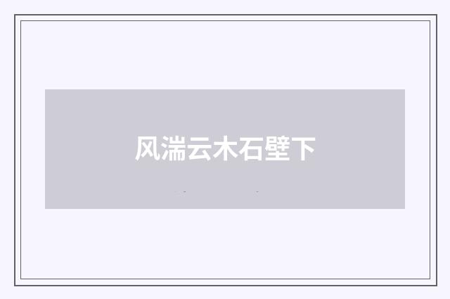 风湍云木石壁下