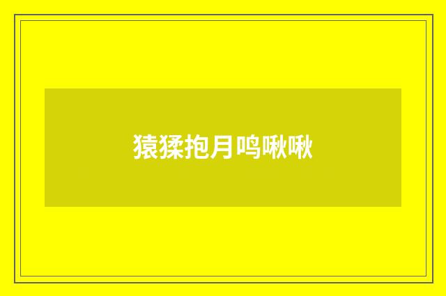 猿猱抱月鸣啾啾