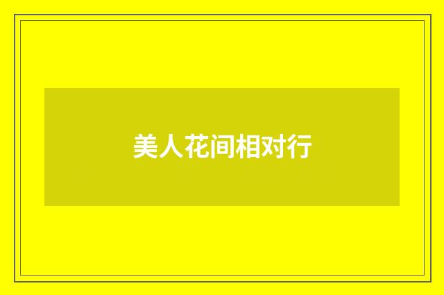 美人花间相对行
