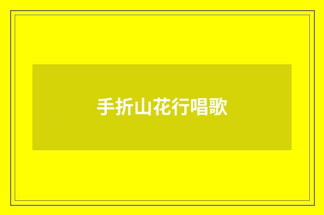 手折山花行唱歌