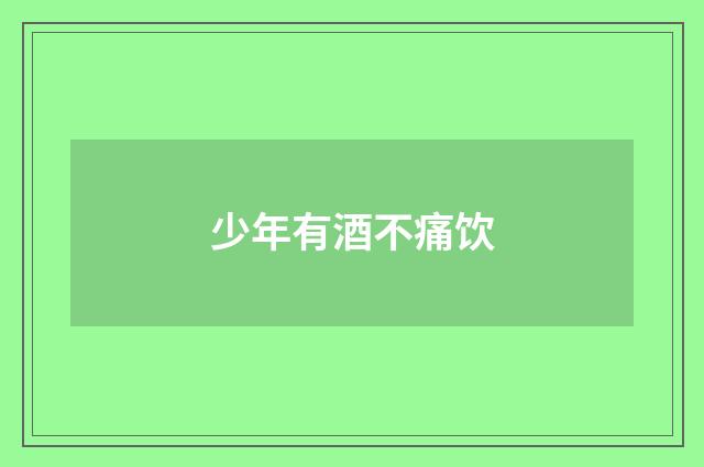 少年有酒不痛饮