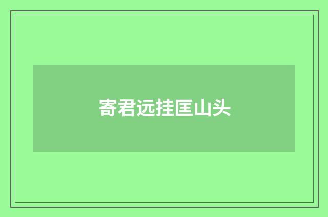 寄君远挂匡山头