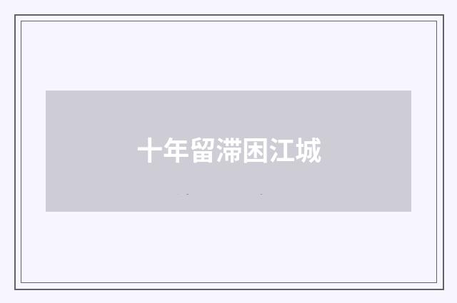 十年留滞困江城