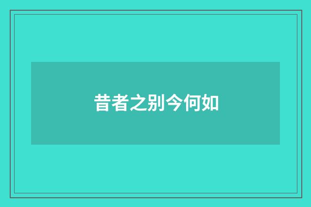 昔者之别今何如