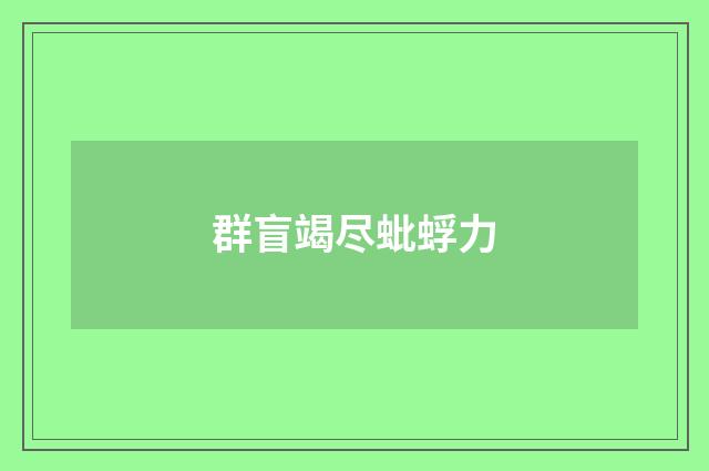 群盲竭尽蚍蜉力