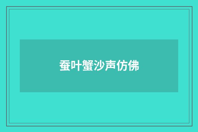 蚕叶蟹沙声仿佛