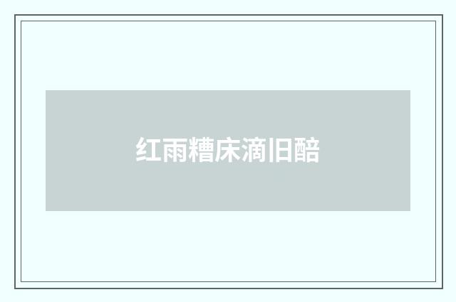 红雨糟床滴旧醅