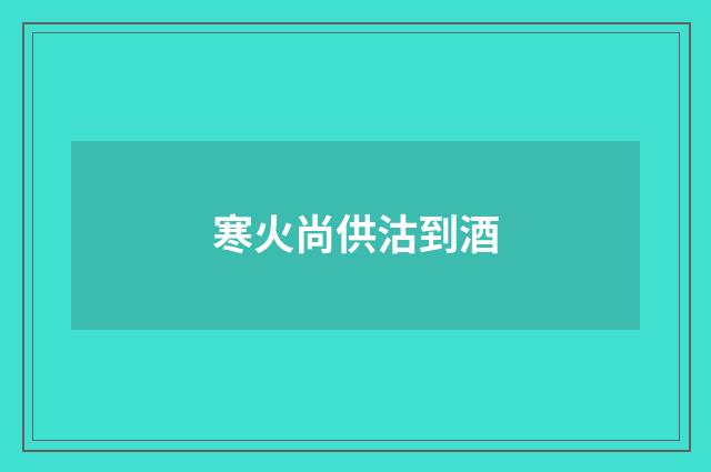 寒火尚供沽到酒