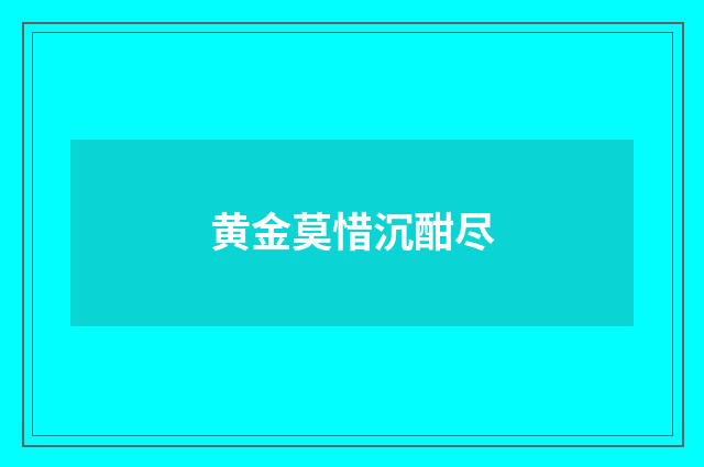 黄金莫惜沉酣尽