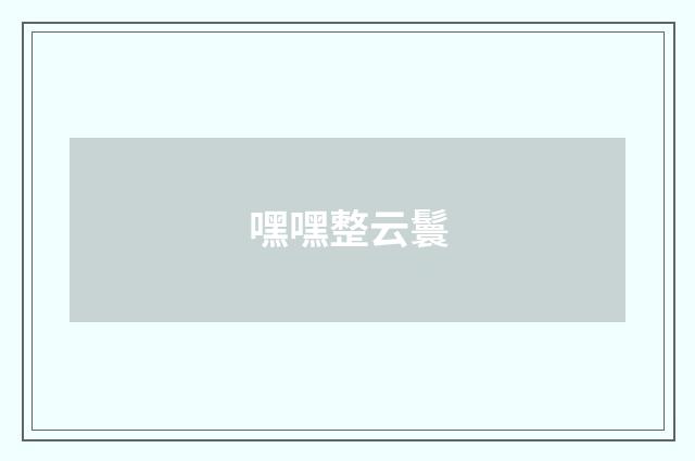 嘿嘿整云鬟
