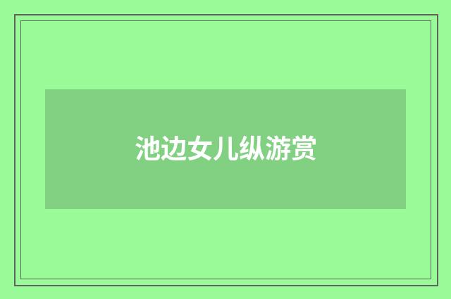 池边女儿纵游赏
