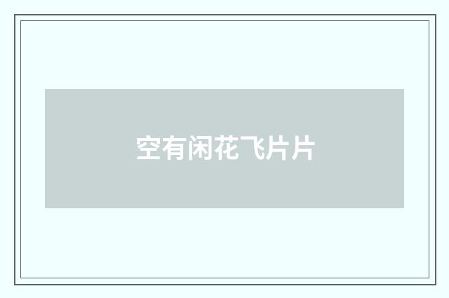 空有闲花飞片片