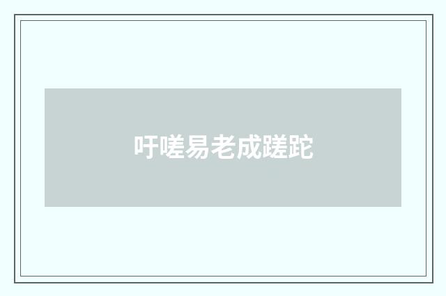 吁嗟易老成蹉跎