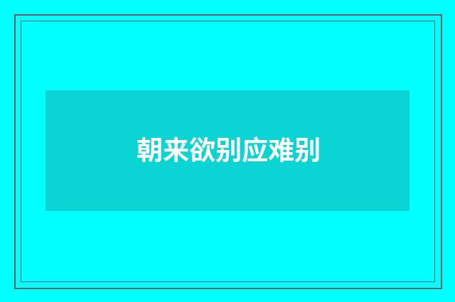 朝来欲别应难别