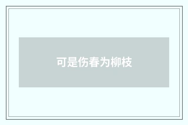 可是伤春为柳枝