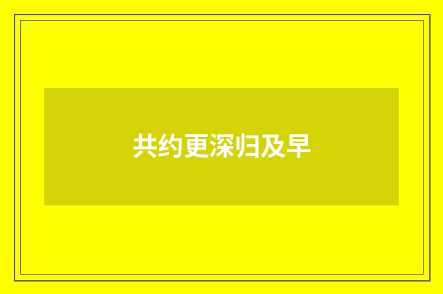 共约更深归及早