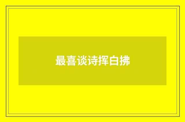 最喜谈诗挥白拂