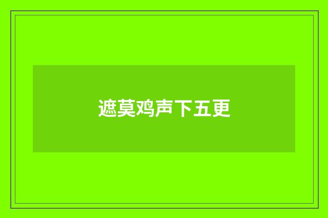 遮莫鸡声下五更