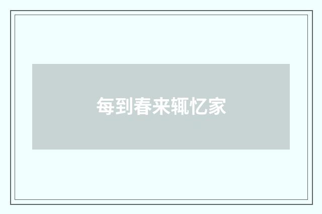 每到春来辄忆家