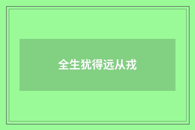 全生犹得远从戎