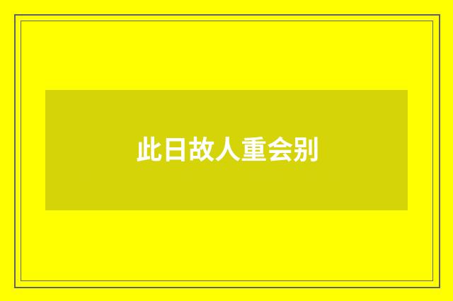 此日故人重会别