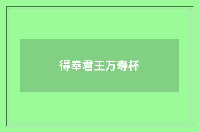 得奉君王万寿杯