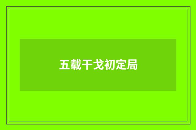 五载干戈初定局